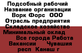 Подсобный рабочий › Название организации ­ Ворк Форс, ООО › Отрасль предприятия ­ Складское хозяйство › Минимальный оклад ­ 26 500 - Все города Работа » Вакансии   . Чувашия респ.,Канаш г.